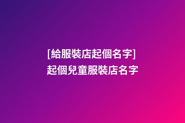 [給服裝店起個名字]起個兒童服裝店名字-第1張-店鋪起名-玄機派